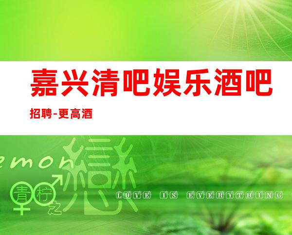 嘉兴清吧娱乐酒吧招聘-更高酒吧休闲场所在线应聘咨询