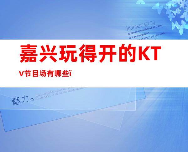 嘉兴玩得开的KTV节目场有哪些，哪家KTV较好玩。