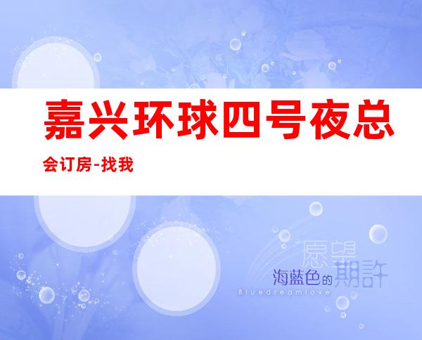 嘉兴环球四号夜总会订房-找我预定送酒打折 – 嘉兴南湖商务KTV