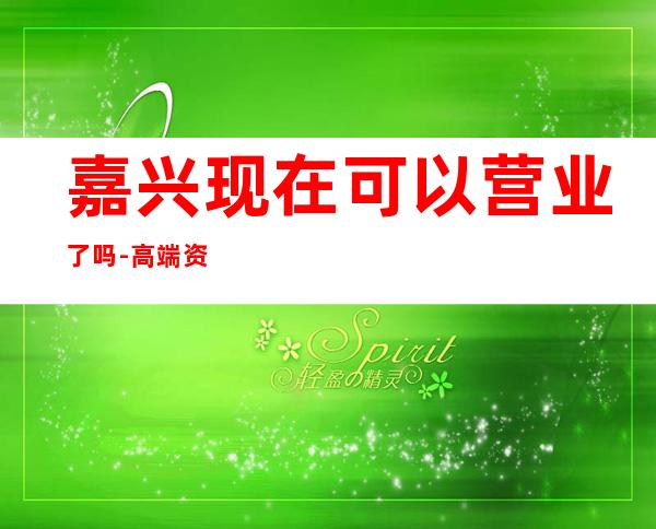 嘉兴现在可以营业了吗-高端资源多排名预定 – 嘉兴秀洲商务KTV