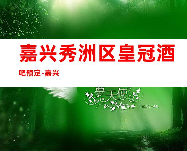 嘉兴秀洲区皇冠酒吧预定-嘉兴又更高又实惠的酒吧