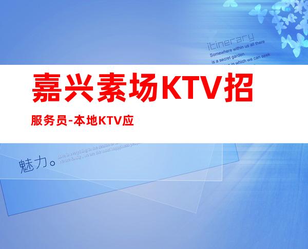 嘉兴素场KTV招服务员-本地KTV应聘查看详情