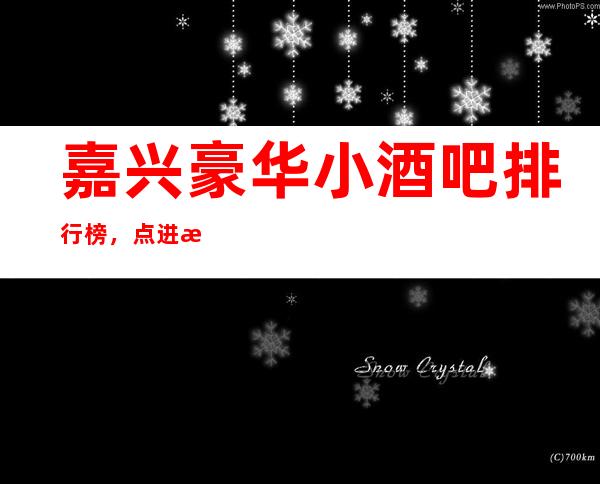 嘉兴豪华小酒吧排行榜，点进来查看口碑不错的前几名