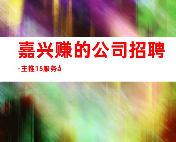 嘉兴赚的公司招聘-主推15服务员(新场所)