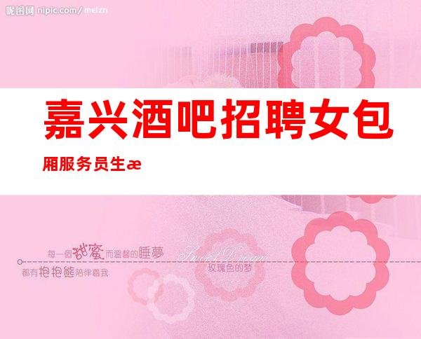 嘉兴酒吧招聘女包厢服务员生意好-店内直招2023稳赚