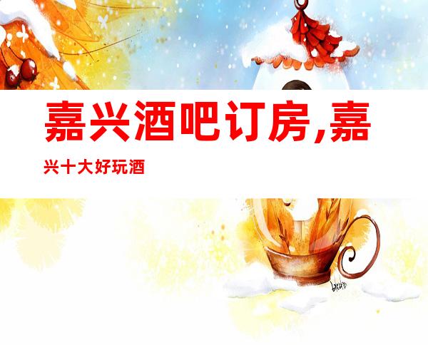 嘉兴酒吧订房,嘉兴十大好玩酒吧场所-嘉兴国会酒吧