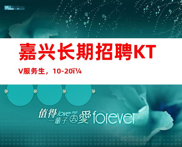 嘉兴长期招聘KTV服务生，10-20，生意好，赶紧来