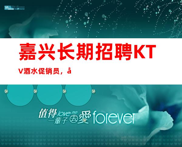 嘉兴长期招聘KTV酒水促销员,夜总会服务生,无任务,无订房