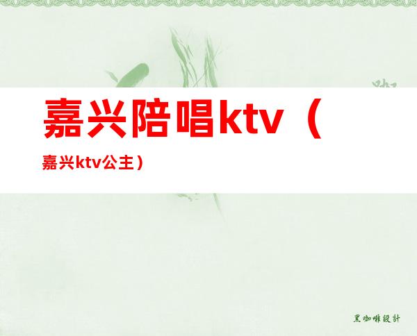 嘉兴陪唱ktv(嘉兴ktv公主)