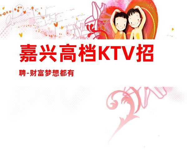 嘉兴高档KTV招聘-财富梦想都有
