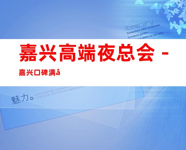 嘉兴高端夜总会-嘉兴口碑满分的KTV会所订房