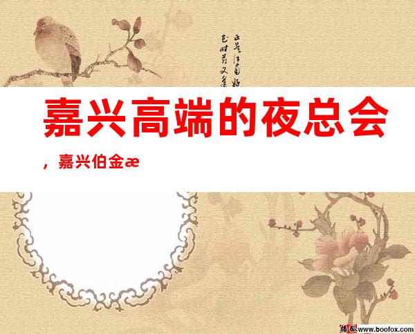 嘉兴高端的夜总会,嘉兴伯金汉宫KTV怎么样? – 嘉兴南湖商务KTV