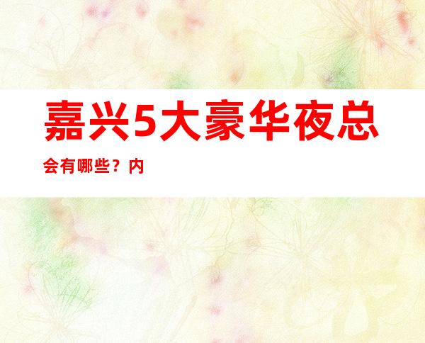 嘉兴5大豪华夜总会有哪些?内部详情带你了解
