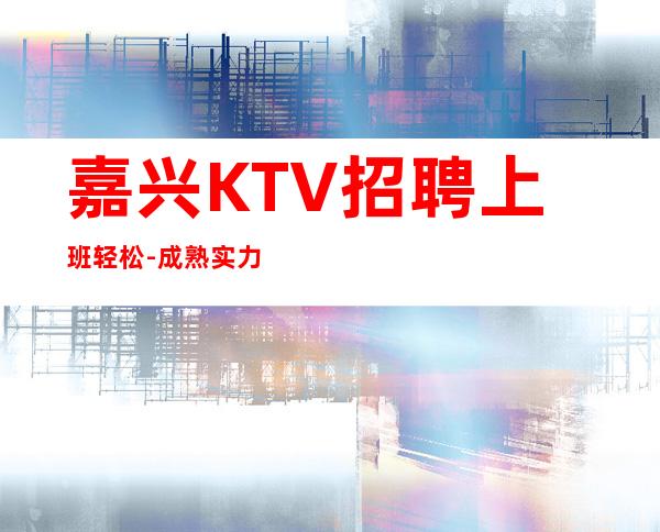 嘉兴KTV招聘上班轻松-成熟实力团队
