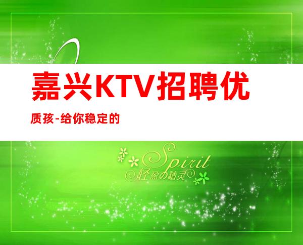 嘉兴KTV招聘优质孩-给你稳定的赚钱