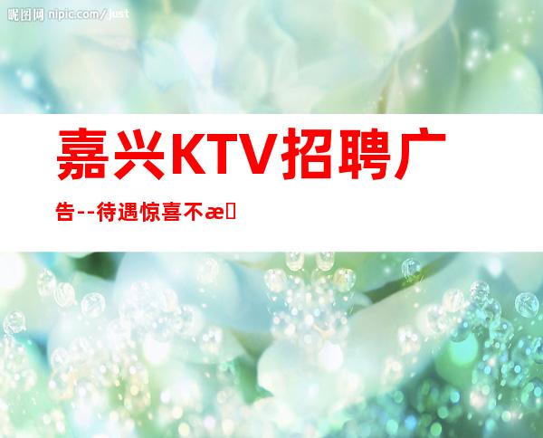 嘉兴KTV招聘广告--待遇惊喜不断