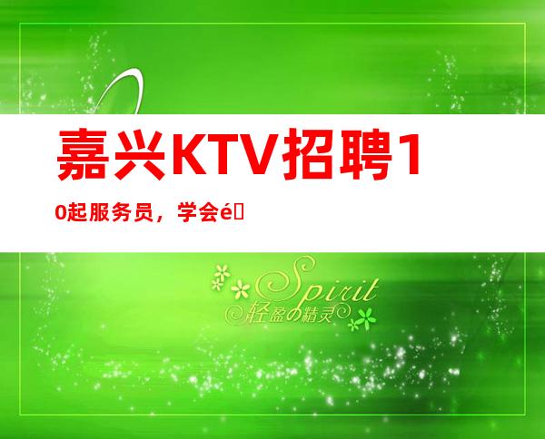 嘉兴KTV招聘10起服务员，学会长大