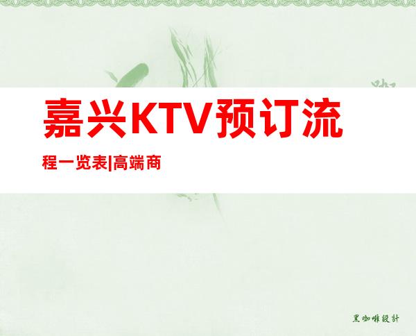 嘉兴KTV预订流程一览表|高端商K排名预订 – 嘉兴嘉善商务KTV