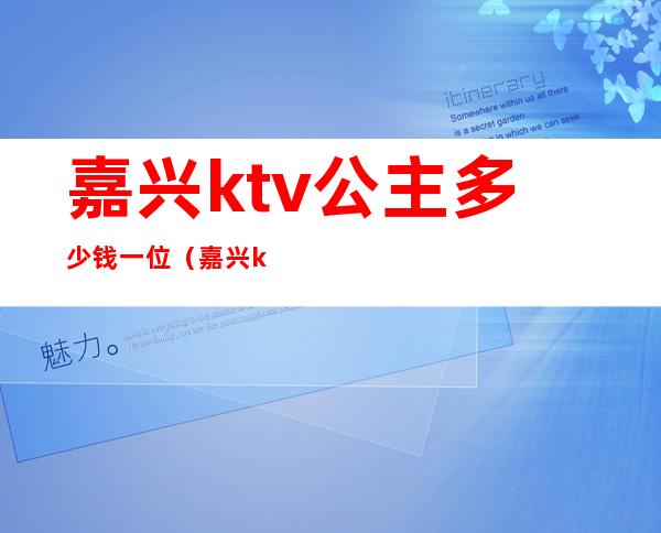 嘉兴ktv公主多少钱一位(嘉兴ktv公主招聘)