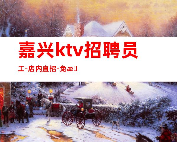 嘉兴ktv招聘员工-店内直招-免押金