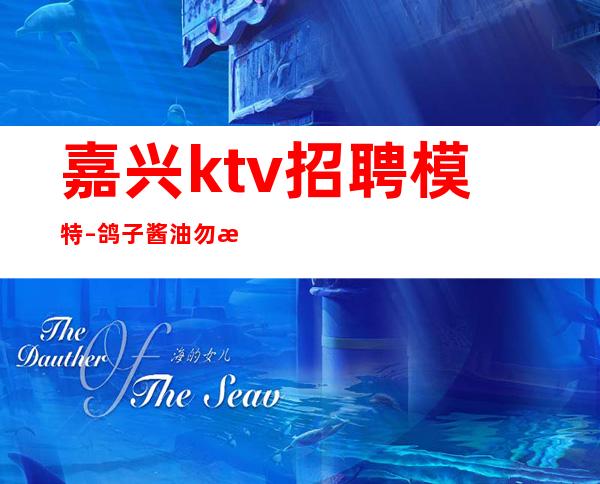 嘉兴ktv招聘模特–鸽子酱油勿扰