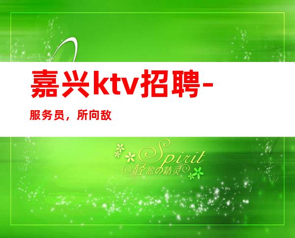 嘉兴ktv招聘-服务员，所向敌