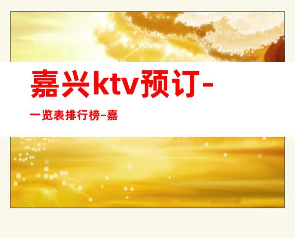 嘉兴ktv预订-一览表排行榜 – 嘉兴桐乡商务KTV