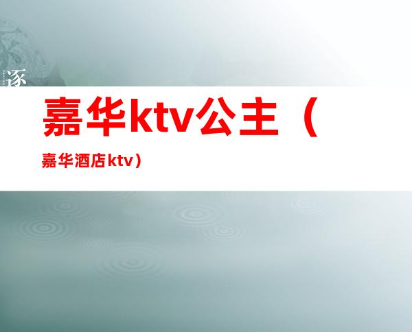 嘉华ktv公主(嘉华酒店ktv)