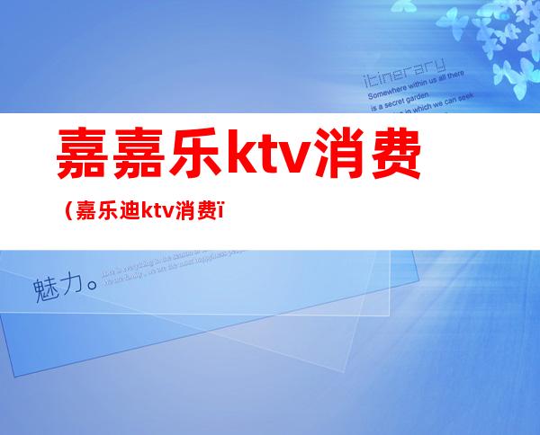 嘉嘉乐ktv消费(嘉乐迪ktv消费)