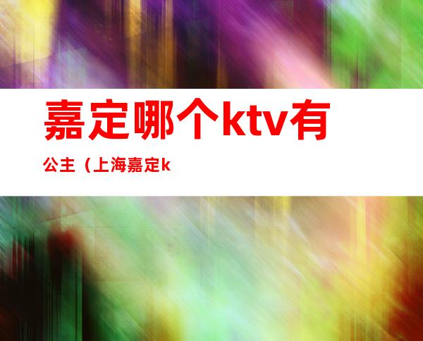 嘉定哪个ktv有公主(上海嘉定ktv)