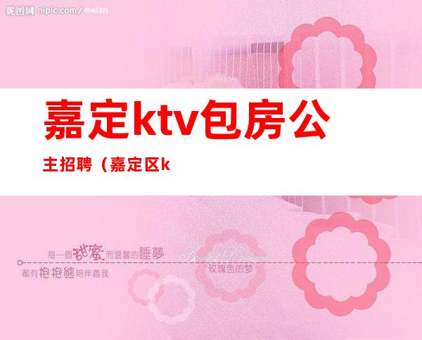 嘉定ktv包房公主招聘（嘉定区ktv招聘信息）