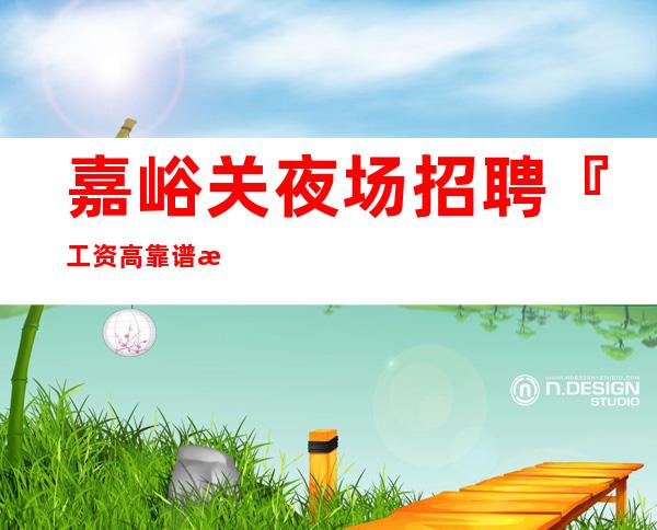 嘉峪关夜场招聘『工资高靠谱每天满房』