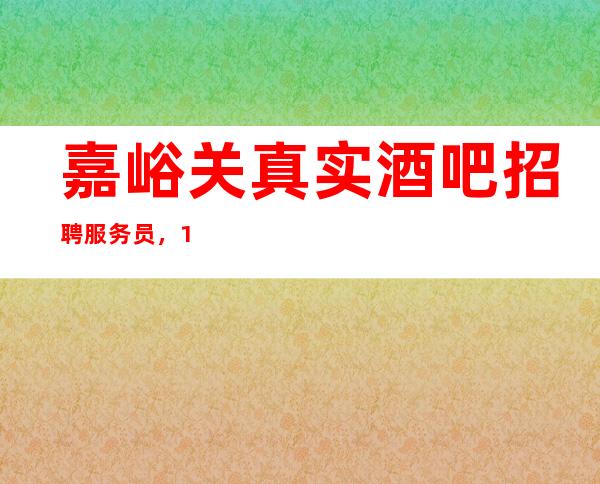 嘉峪关真实酒吧招聘服务员,1O/没有经验没事