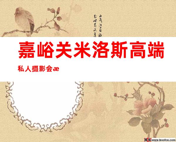 嘉峪关米洛斯高端私人摄影会所-嘉峪关铂金壹号娱乐会所消费标准