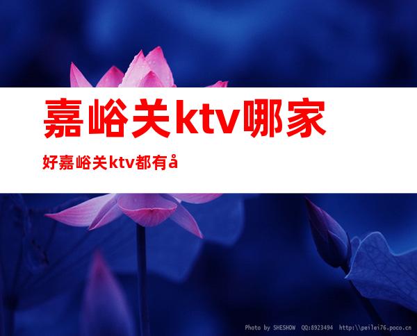 嘉峪关ktv哪家好 嘉峪关ktv都有哪些