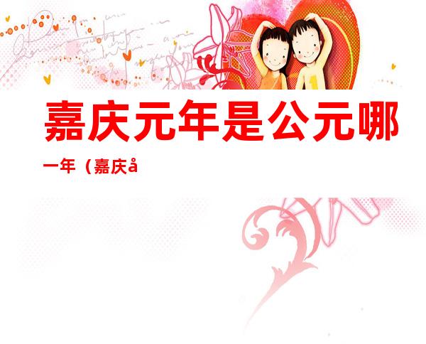 嘉庆元年是公元哪一年(嘉庆元年是公元哪一年?)