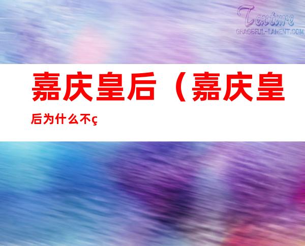 嘉庆皇后(嘉庆皇后为什么不立自己的孩子为皇上)