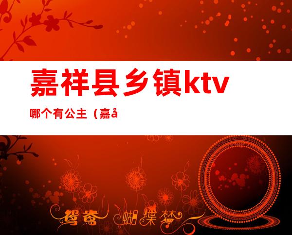 嘉祥县乡镇ktv哪个有公主(嘉兴ktv公主)