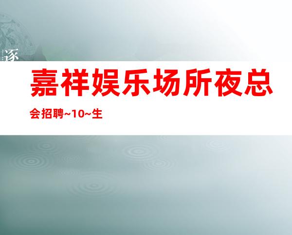 嘉祥娱乐场所夜总会招聘~10~生意好才招聘
