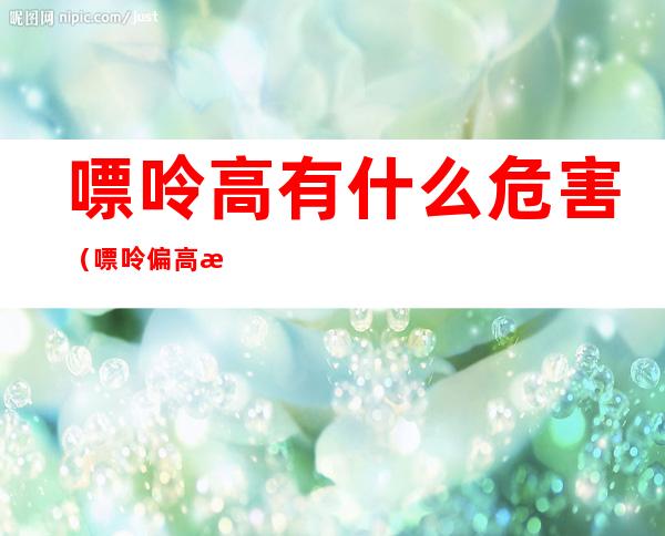 嘌呤高有什么危害(嘌呤偏高有什么危害)
