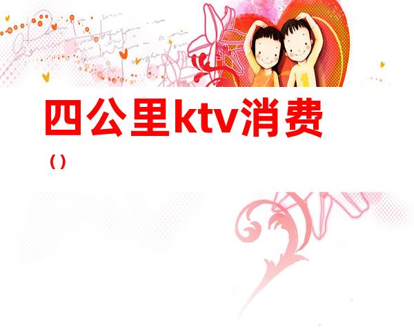 四公里ktv消费()