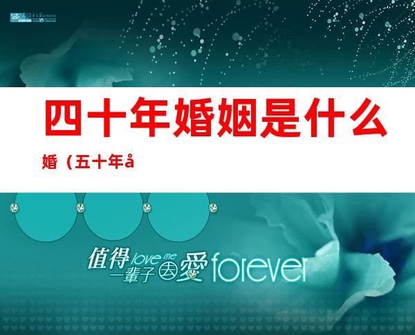 四十年婚姻是什么婚(五十年婚姻是什么婚)