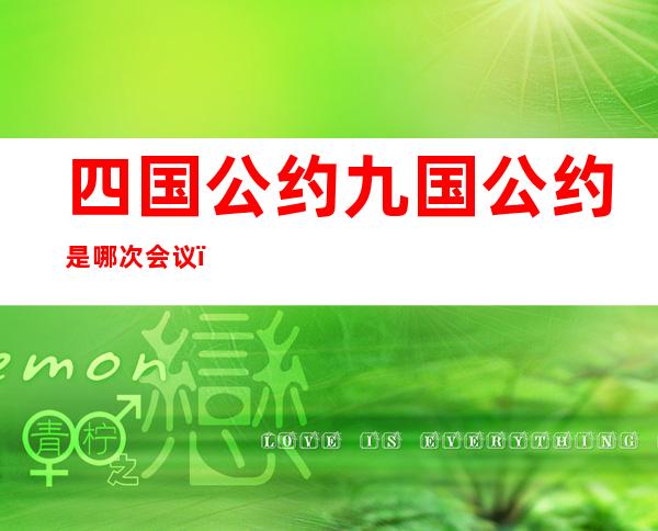 四国公约九国公约是哪次会议(达成《九国公约》的国际会议是?)