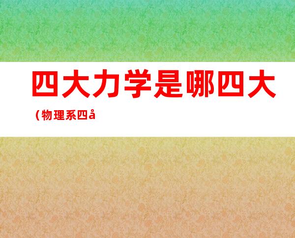 四大力学是哪四大(物理系四大力学是哪四大)