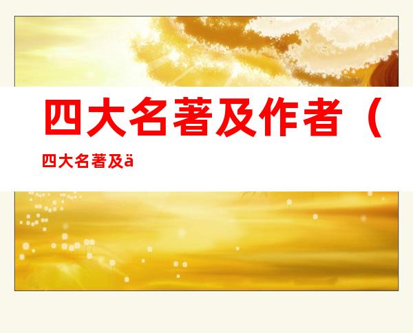 四大名著及作者（四大名著及作者的名字）