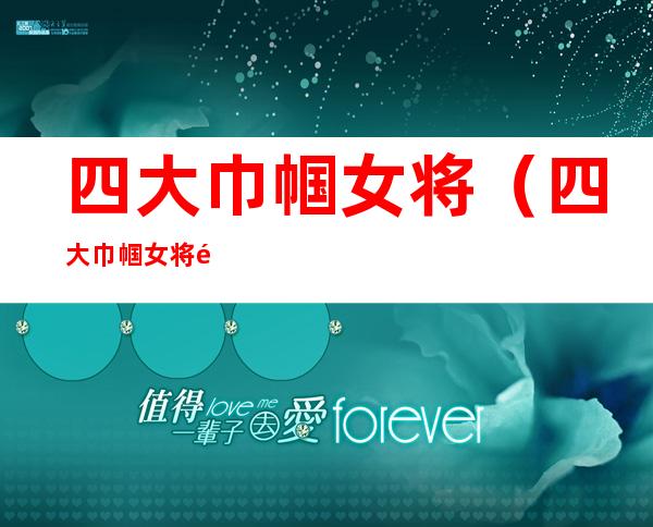 四大巾帼女将(四大巾帼女将都有谁)