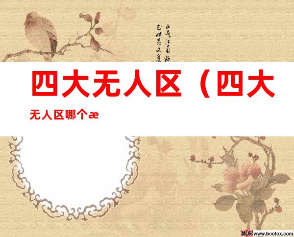 四大无人区(四大无人区哪个最恐怖)