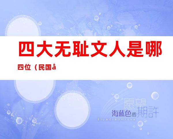 四大无耻文人是哪四位(民国四大无耻文人是哪四位)