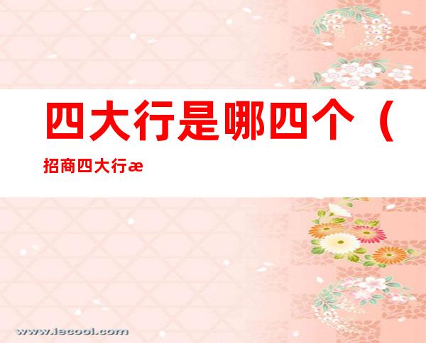 四大行是哪四个(招商四大行是哪四个)