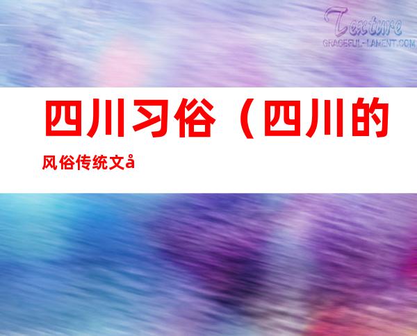 四川习俗(四川的风俗传统文化)